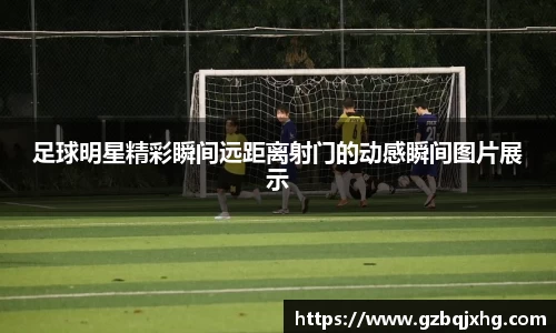 足球明星精彩瞬间远距离射门的动感瞬间图片展示