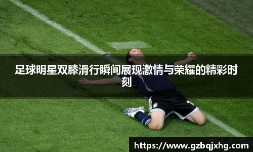 足球明星双膝滑行瞬间展现激情与荣耀的精彩时刻