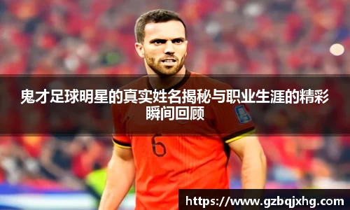 鬼才足球明星的真实姓名揭秘与职业生涯的精彩瞬间回顾