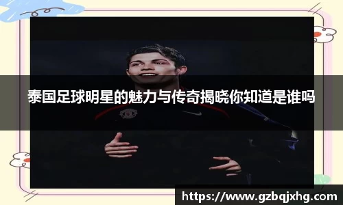 泰国足球明星的魅力与传奇揭晓你知道是谁吗